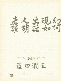 老人出现幻觉和说胡话如何解决