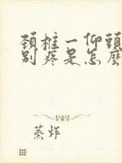 颈椎一仰头后特别疼是怎么回事