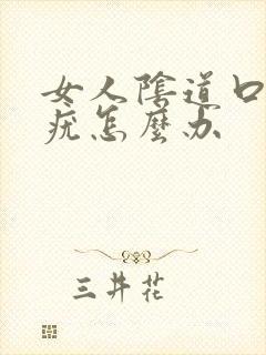 女人阴道口上有疣怎么办