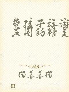 带孩子旅游发朋友圈的精美句子封面