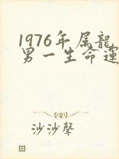 1976年属龙男一生命运怎么样