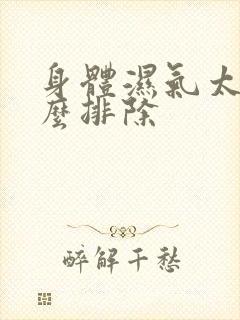 身体湿气太重怎么排除封面