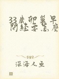 33岁卵巢早衰闭经要怎么办封面