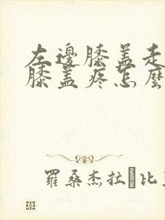 左边膝盖走路时膝盖疼怎么回事