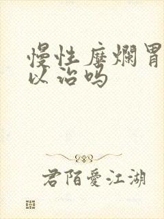 慢性糜烂胃炎可以治吗