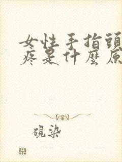 女性手指头关节疼是什么原因