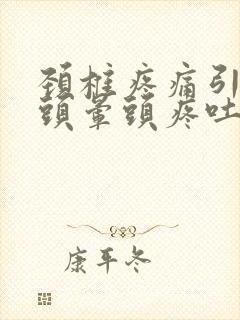 颈椎疼痛引起的头晕头疼吐