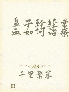 鼻子干经常流鼻血如何治疗