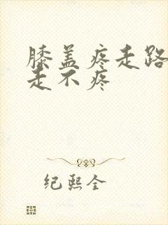 膝盖疼走路疼不走不疼