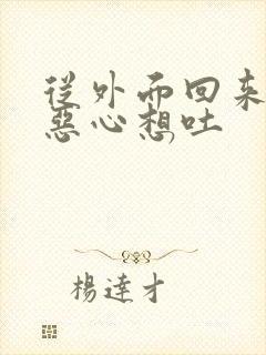 从外面回来头疼恶心想吐