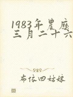 1983年农历三月二十六出生的人命运