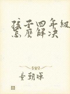 孩子四年级厌学怎么解决