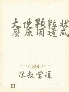 大便颗粒状是什么原因造成的