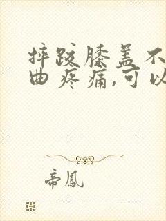 摔跤膝盖不能弯曲疼痛,可以走路封面