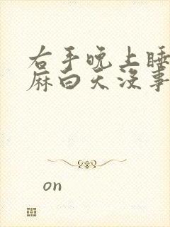 右手晚上睡觉手麻白天没事,这是什么情况