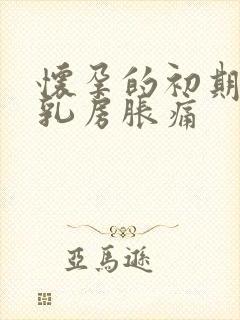 怀孕的初期症状乳房胀痛