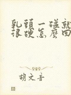 乳头一碰就疼还很硬怎么回事