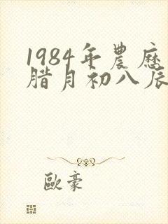 1984年农历腊月初八辰时出生的女孩命运