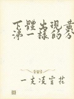 下体出现黄色鼻涕一样的分泌物