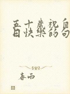 五十岁祝自己生日快乐的句子发朋友圈