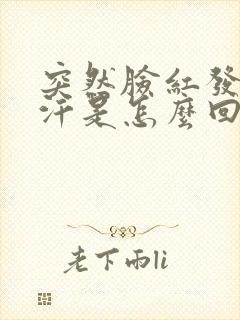 突然脸红发热出汗是怎么回事