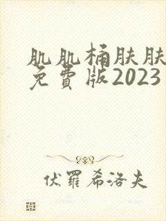 肌肌桶肤肤30免费版2023亮点在哪里
