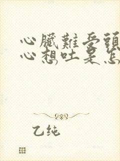 心脏难受头晕恶心想吐是怎么回事儿