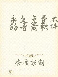 永久免费不收费的看黄软件app