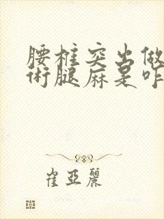 腰椎突出做了手术腿麻是咋回事