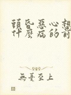 头昏恶心想吐是什么病的前兆