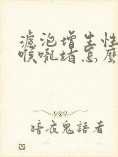 滤泡增生性咽炎喉咙堵怎么办