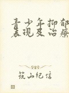 青少年抑郁 的表现及治疗