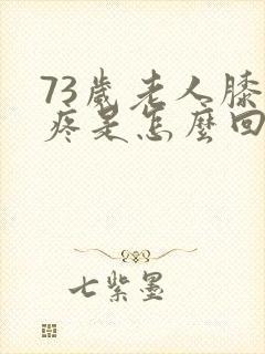 73岁老人膝盖疼是怎么回事