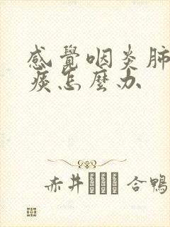 感觉咽炎肺里有痰怎么办