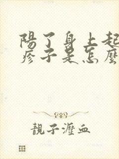 阳了身上起了红疹子是怎么回事