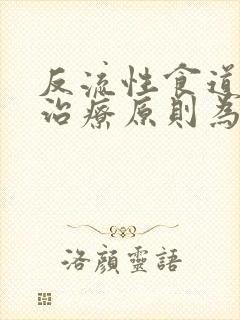 反流性食道炎的治疗原则为