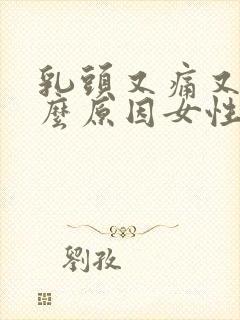 乳头又痛又痒什么原因女性