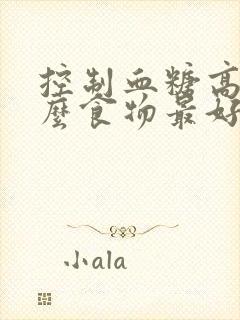 控制血糖高吃什么食物最好最佳