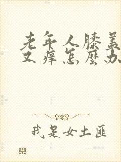 老年人膝盖又痛又痒怎么办