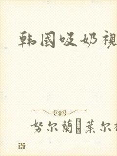 韩国吸奶视频