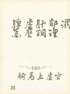 脾虚肝郁湿气重怎么调理