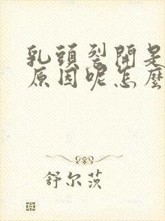 乳头裂开是什么原因呢怎么治疗