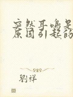 突然耳鸣是什么原因引起的封面