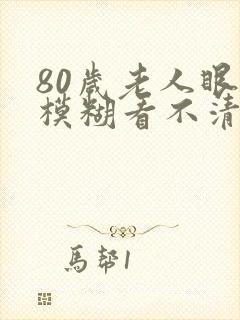 80岁老人眼睛模糊看不清怎么办