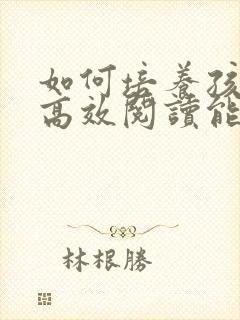 如何培养孩子的高效阅读能力