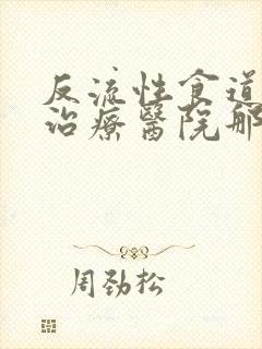 反流性食道炎的治疗医院那里好