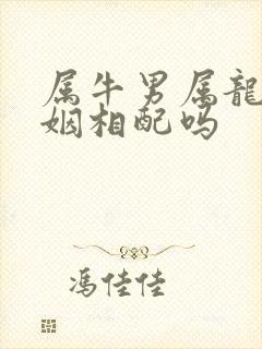 属牛男属龙女婚姻相配吗