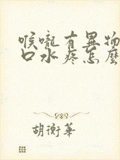 喉咙有异物感咽口水疼怎么回事