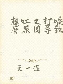 想吐又打嗝是什么原因导致的封面