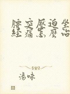 腰突压迫坐骨神经痛怎么治疗好